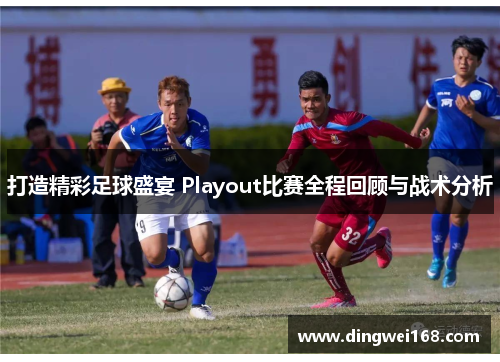 打造精彩足球盛宴 Playout比赛全程回顾与战术分析