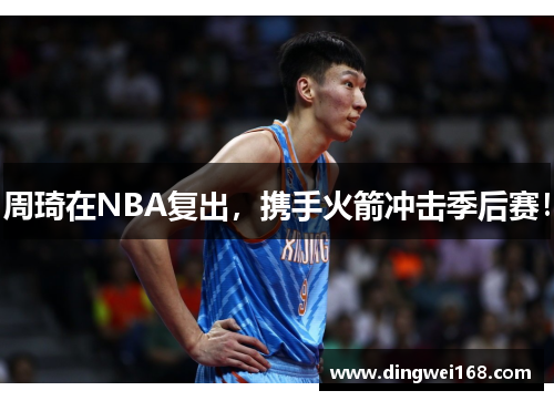 周琦在NBA复出，携手火箭冲击季后赛！